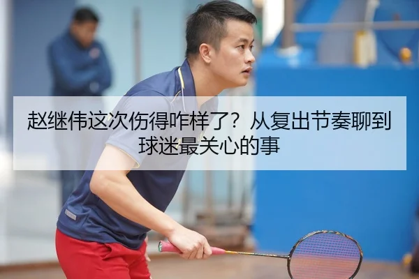 赵继伟这次伤得咋样了？从复出节奏聊到球迷最关心的事