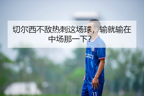 切尔西不敌热刺这场球,输就输在中场那一下?