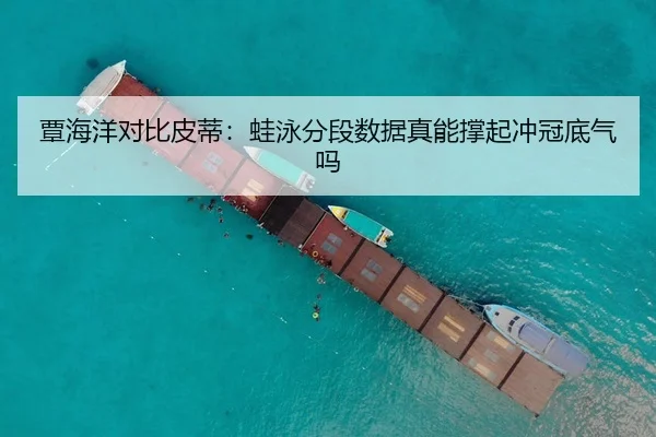覃海洋对比皮蒂:蛙泳分段数据真能撑起冲冠底气吗