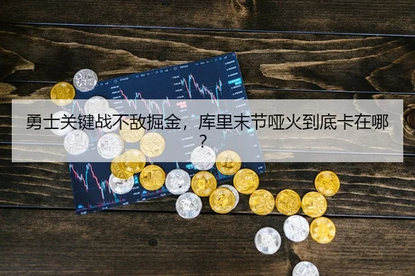勇士关键战不敌掘金，库里末节哑火到底卡在哪？