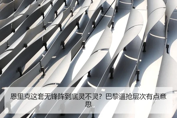 恩里克这套无锋阵到底灵不灵？巴黎逼抢层次有点意思