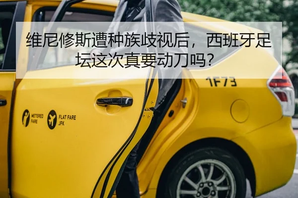 维尼修斯遭种族歧视后，西班牙足坛这次真要动刀吗？