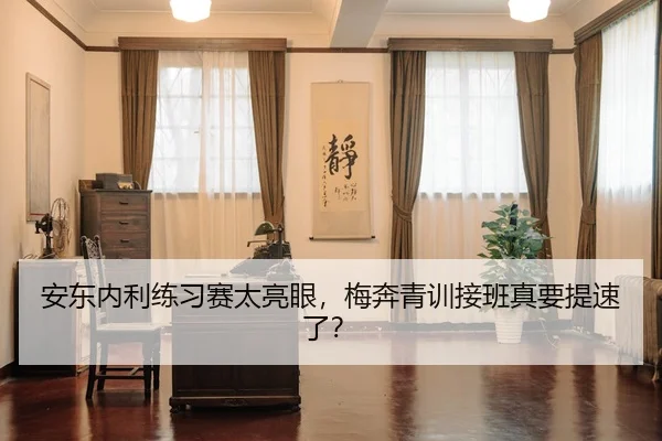 安东内利练习赛太亮眼，梅奔青训接班真要提速了？